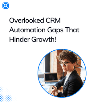 Overlooked CRM Automation Gaps That Hinder Growth!
